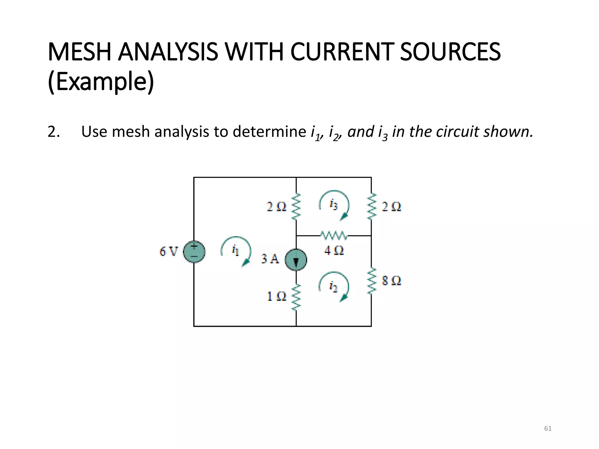 MESH ANALYSIS WITH CURRENT SOURCES
(Example)
2. Use mesh analysis to determine i1, i2, and i3 in the circuit shown.
61
 