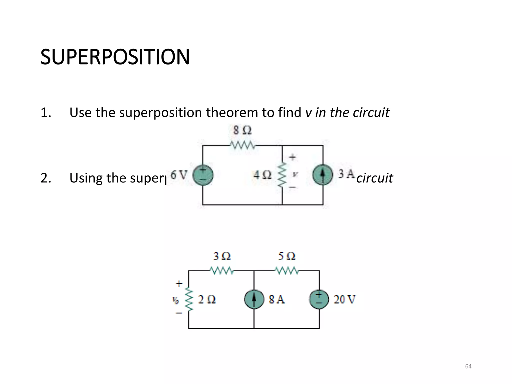 SUPERPOSITION
1. Use the superposition theorem to find v in the circuit
2. Using the superposition theorem, find vo in the circuit
64
 