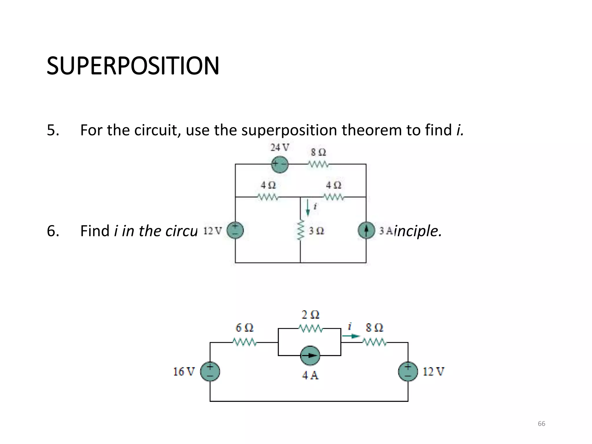 SUPERPOSITION
5. For the circuit, use the superposition theorem to find i.
6. Find i in the circuit using the superposition principle.
66
 