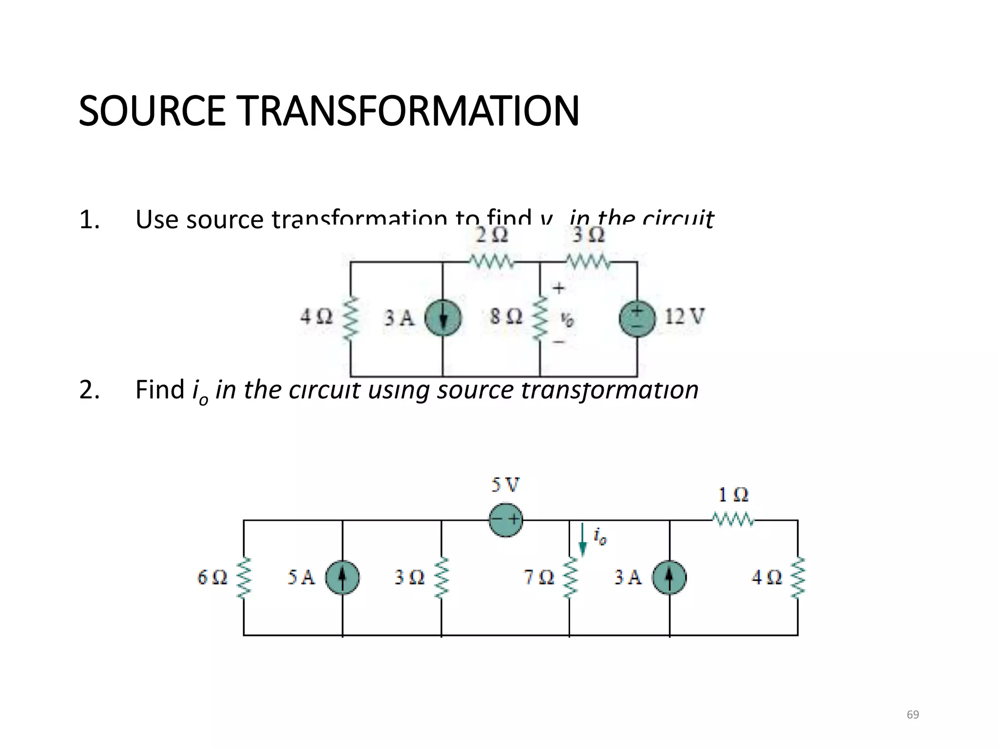 SOURCE TRANSFORMATION
1. Use source transformation to find vo in the circuit
2. Find io in the circuit using source transformation
69
 