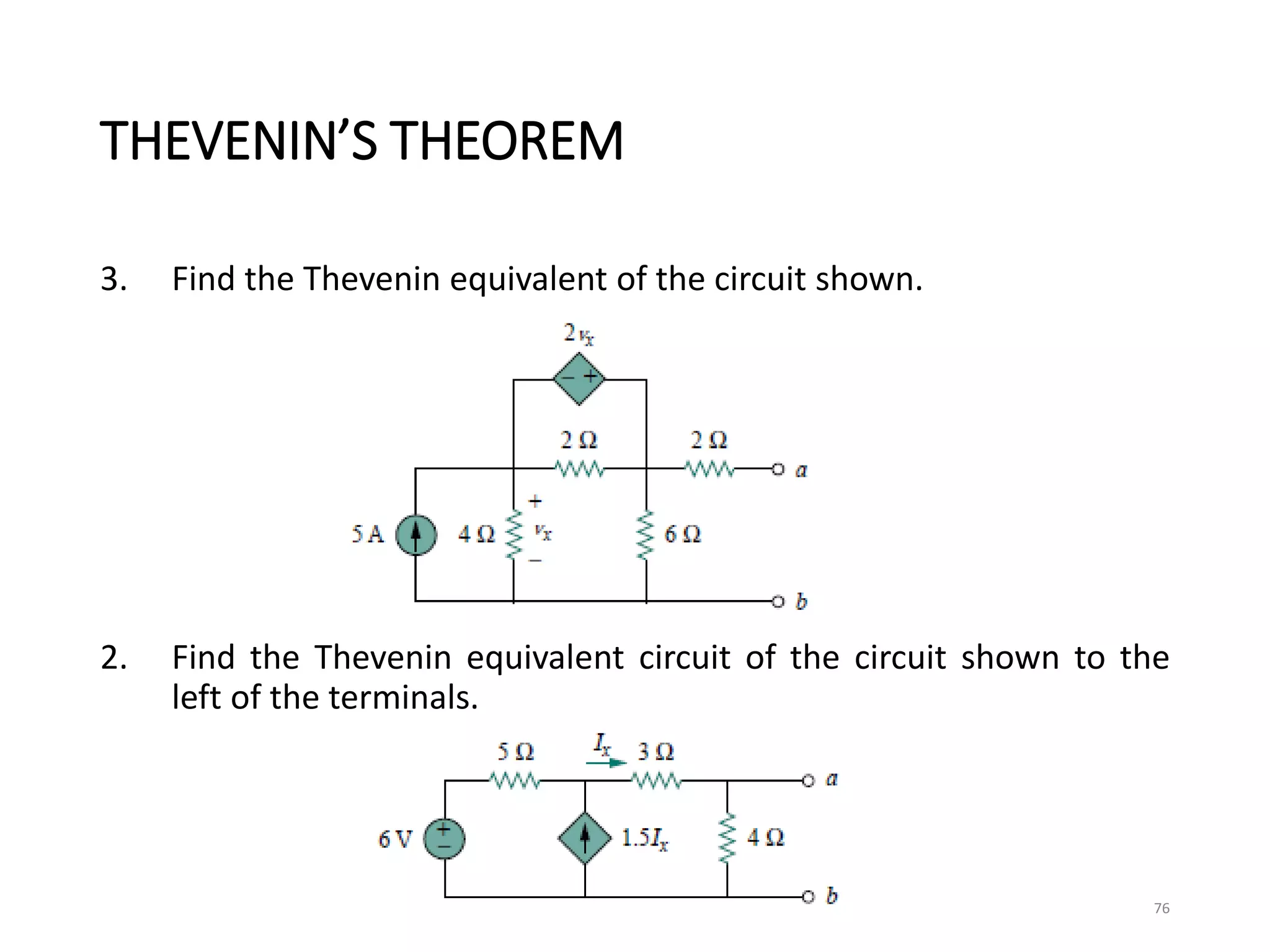 THEVENIN’S THEOREM
3. Find the Thevenin equivalent of the circuit shown.
2. Find the Thevenin equivalent circuit of the circuit shown to the
left of the terminals.
76
 