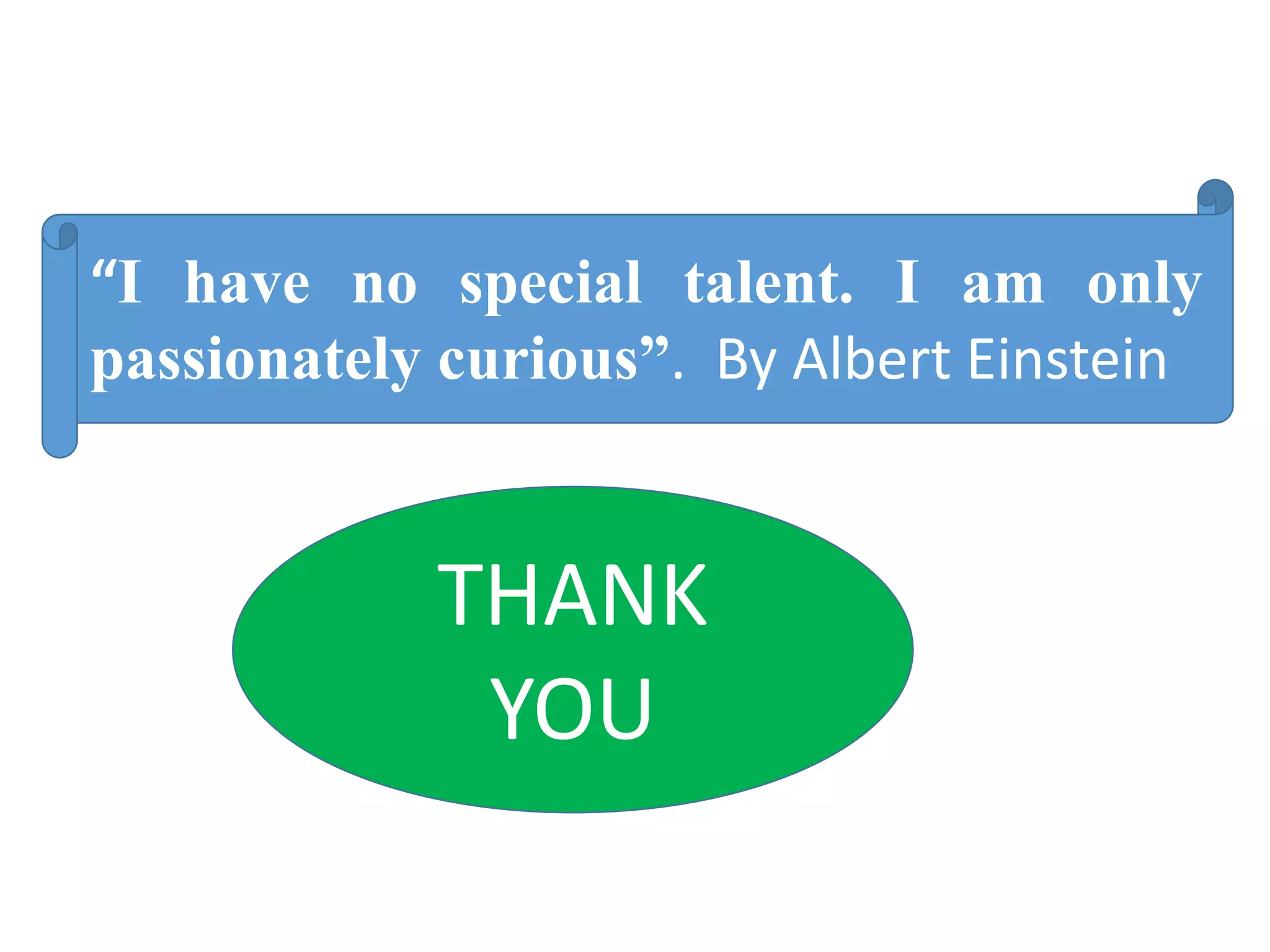 THANK
YOU
“I have no special talent. I am only
passionately curious”. By Albert Einstein
 