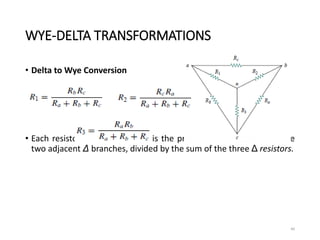 WYE-DELTA TRANSFORMATIONS
• Delta to Wye Conversion
• Each resistor in the Y network is the product of the resistors in the
two adjacent Δ branches, divided by the sum of the three Δ resistors.
40
 