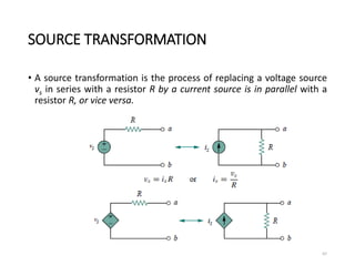 SOURCE TRANSFORMATION
• A source transformation is the process of replacing a voltage source
vs in series with a resistor R by a current source is in parallel with a
resistor R, or vice versa.
67
 