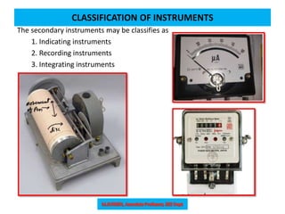 CLASSIFICATION OF INSTRUMENTS
The secondary instruments may be classifies as
1. Indicating instruments
2. Recording instruments
3. Integrating instruments
 