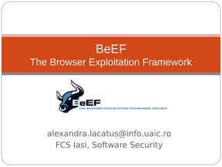 BeEF
The Browser Exploitation Framework

alexandra.lacatus@info.uaic.ro
FCS Iasi, Software Security

 