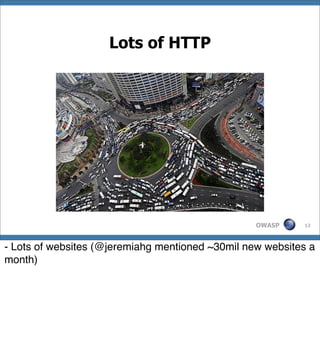 Lots of HTTP




                                                  OWASP    12




- Lots of websites (@jeremiahg mentioned ~30mil new websites a
month)
 