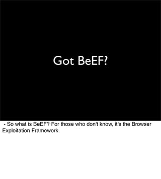 Got BeEF?



- So what is BeEF? For those who don't know, it's the Browser
Exploitation Framework
 