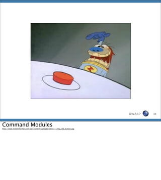 OWASP   28




Command Modules
http://www.mobiinformer.com/wp-content/uploads/2010/11/big_red_button.jpg
 