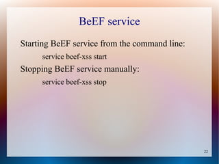22
BeEF service
Starting BeEF service from the command line:
service beef-xss start
Stopping BeEF service manually:
service beef-xss stop
 