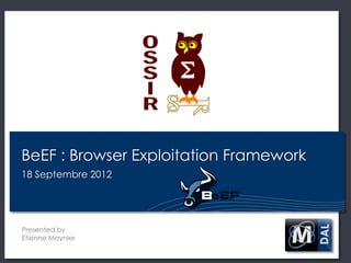 BeEF : Browser Exploitation Framework
18 Septembre 2012




Presented by
Etienne Maynier
 