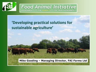 ‘Developing practical solutions for 
sustainable agriculture’




    Mike Gooding – Managing Director, FAI Farms Ltd
 