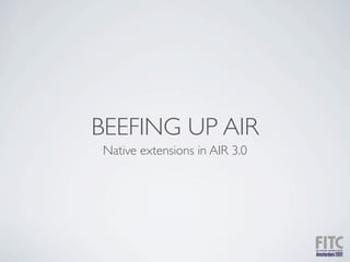 BEEFING UP AIR
Native extensions in AIR 3.0
 