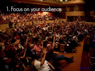 1. Focus on your audience.

Photo by Dawn Allyn

 