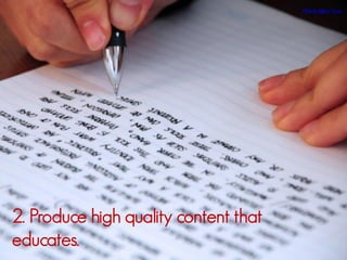 Photo by Jeffrey Pacres.

2. Produce high quality content that
educates.

 