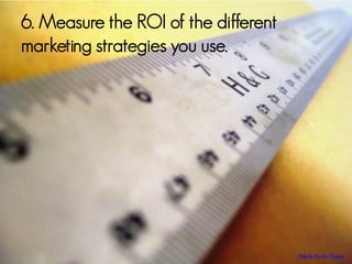 6. Measure the ROI of the different
marketing strategies you use.

Photo by Chandra Marsono.

 