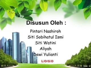 Disusun Oleh :
Pintari Nashiroh
Siti Sobihatul Ismi
Siti Watini
Aliyah
Dewi Yulianti
L/O/G/O

 