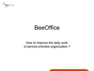 BeeOffice for Shared Service
Centers: how to improve the
daily work of service-oriented
organization?
 