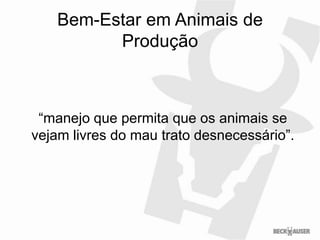 Bem-Estar em Animais de
          Produção



 “manejo que permita que os animais se
vejam livres do mau trato desnecessário”.
 