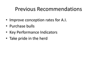 Previous Recommendations
• Improve conception rates for A.I.
• Purchase bulls
• Key Performance Indicators
• Take pride in the herd
 