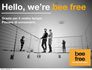 Hello, we’re bee free
Piacere di conoscervi.

lunedì 20 gennaio 14

 