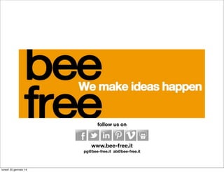 follow us on

f

t

l

p

www.bee-free.it
pg@bee-free.it ab@bee-free.it

lunedì 20 gennaio 14

 