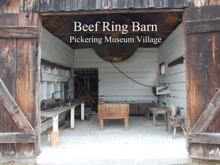 Beef Ring Barn
Pickering Museum Village
Photographs by Gwen Tuinman
www.gwentuinman.com
 