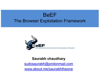 Saurabh chaudhary
sudosaurabh@protonmail.com
www.about.me/saurabhtheone
BeEF
The Browser Exploitation Framework
 
