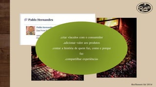 BeefSummit Sul 2014
.criar vínculos com o consumidor
.adicionar valor aos produtos
.contar a história de quem faz, como e porque
faz
.compartilhar experiências
 