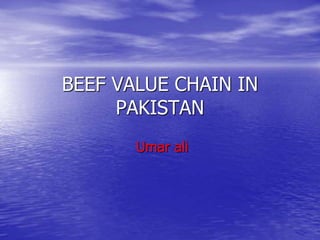 BEEF VALUE CHAIN IN
PAKISTAN
Umar ali
 