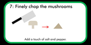 7: Finely chop the mushrooms
Add a touch of salt and pepper.
 