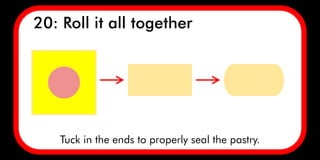Tuck in the ends to properly seal the pastry.
20: Roll it all together
 