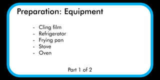 Preparation: Equipment
Part 1 of 2
- Cling film
- Refrigerator
- Frying pan
- Stove
- Oven
 