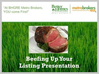 Beefing UpYour
Listing Presentation
“At BHGRE Metro Brokers,
YOU come First!”
 