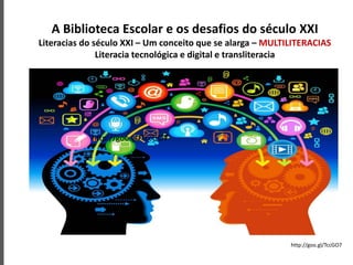 A Biblioteca Escolar e os desafios do século XXI
Literacias do século XXI – Um conceito que se alarga – MULTILITERACIAS
Literacia tecnológica e digital e transliteracia
http://goo.gl/TccGO7
http://goo.gl/TccGO7
 