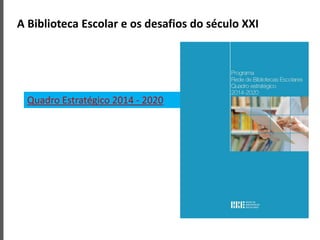 A Biblioteca Escolar e os desafios do século XXI
Quadro Estratégico 2014 - 2020
 