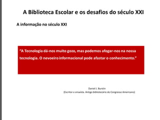 A Biblioteca Escolar e os desafios do século XXI
A informação no século XXI
Daniel J. Burstin
(Escritor e ensaísta. Antigo bibliotecário do Congresso Americano)
 