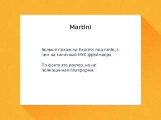 Martini 
Больше похож на Express под node.js 
чем на типичный MVC фреймворк. 
По факту это роутер, но не 
полноценная платформа. 
 