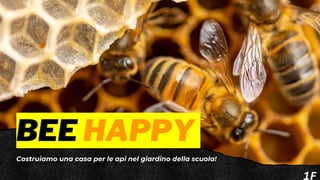 BEE HAPPY
1F
Costruiamo una casa per le api nel giardino della scuola!
 