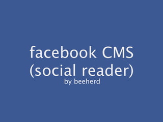 facebook CMS
(social reader)
    by beeherd
 