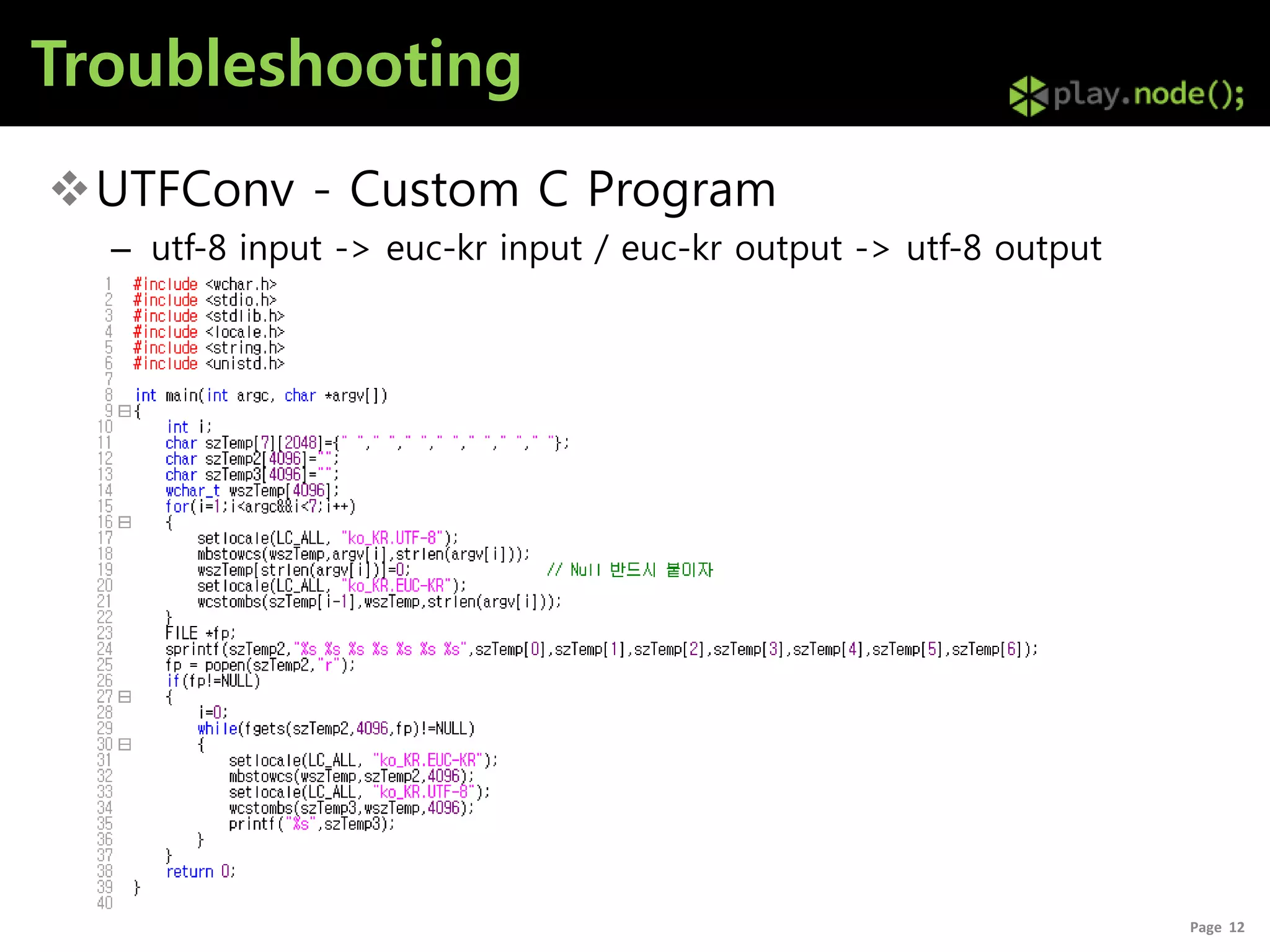 Troubleshooting
UTFConv - Custom C Program
  – utf-8 input -> euc-kr input / euc-kr output -> utf-8 output




                                                                  Page 12
 