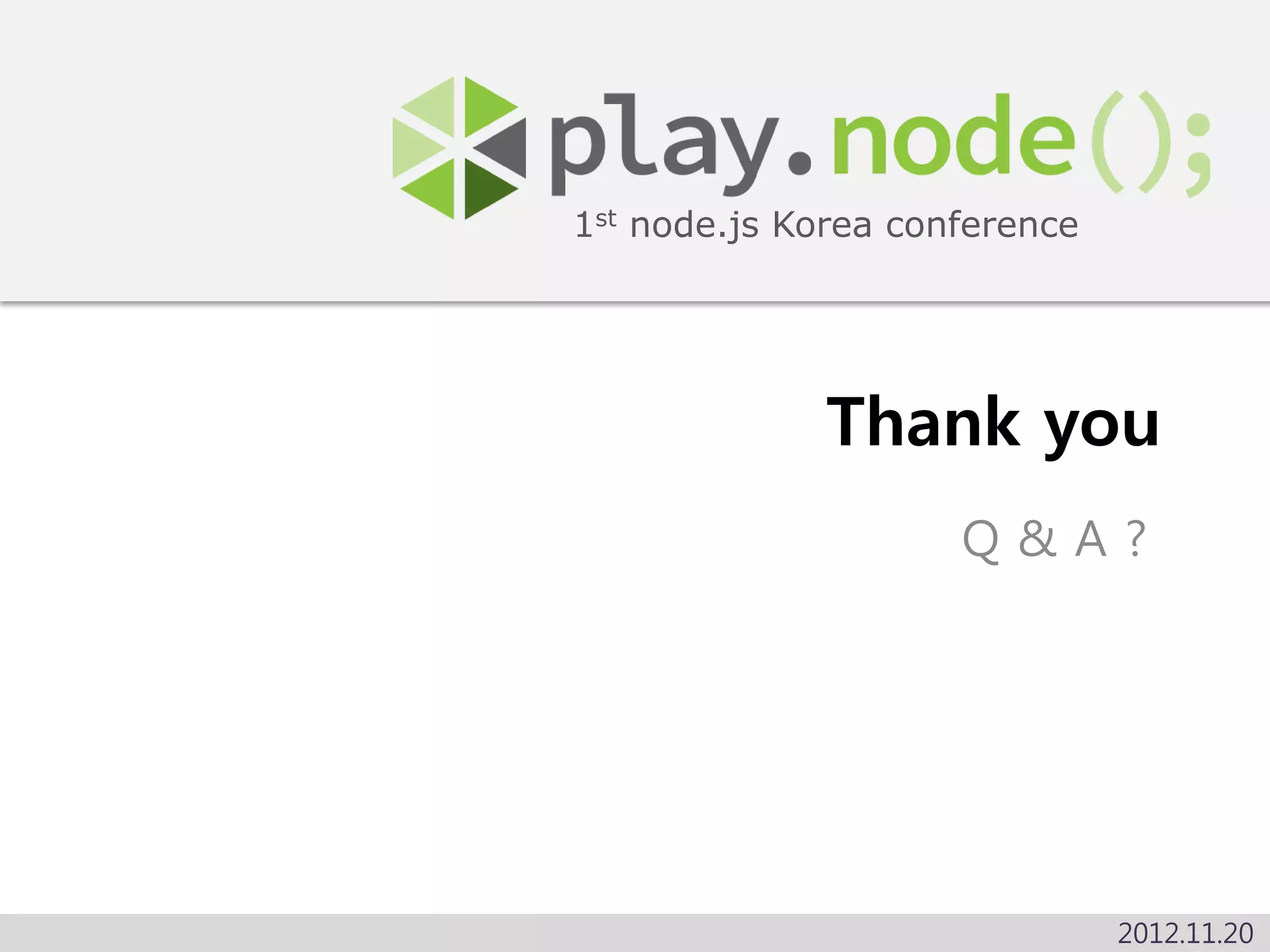 1st node.js Korea conference




              Thank you
                     Q&A?




                               2012.11.20
 