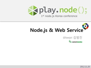 1st node.js Korea conference




Node.js & Web Service
                    @beejei 김범짂




                                   2012.11.20
 