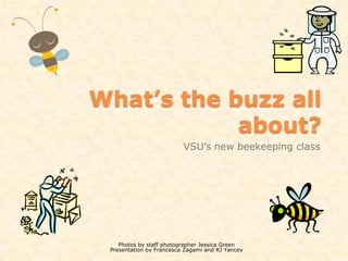 What’s the buzz all about?  VSU’s new beekeeping class Photos by staff photographer Jessica Green  Presentation by Francesca Zagami and RJ Yancey  