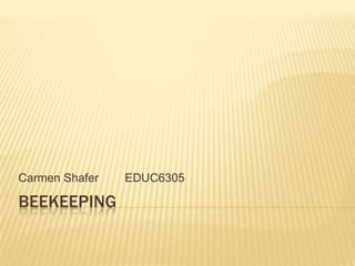 Beekeeping Carmen Shafer	EDUC6305 