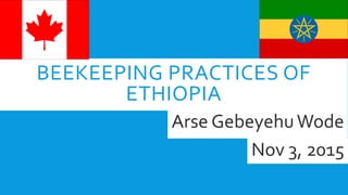 BEEKEEPING PRACTICES OF
ETHIOPIA
Arse GebeyehuWode
Nov 3, 2015
 