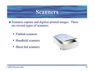 Scanners Scanners capture and digitize printed images.  There are several types of scanners: Flatbed scanners Handheld scanners Sheet-fed scanners 