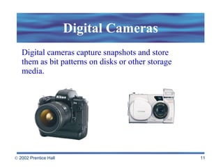 Digital Cameras Digital cameras capture snapshots and store them as bit patterns on disks or other storage media. 