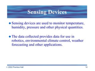 Sensing Devices Sensing devices are used to monitor temperature, humidity, pressure and other physical quantities. The data collected provides data for use in robotics, environmental climate control, weather forecasting and other applications. 