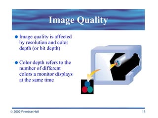 Image Quality Image quality is affected by resolution and color depth (or bit depth) Color depth refers to the number of different colors a monitor displays at the same time 